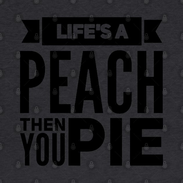 Life's a Peach, Then You Pie by Now That's a Food Pun